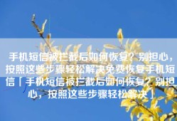 手机短信被拦截后如何恢复？别担心，按照这些步骤轻松解决免费恢复手机短信「手机短信被拦截后如何恢复？别担心，按照这些步骤轻松解决」