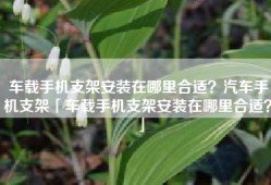 车载手机支架安装在哪里合适？汽车手机支架「车载手机支架安装在哪里合适？」