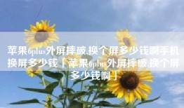 苹果6plus外屏摔破,换个屏多少钱啊手机换屏多少钱「苹果6plus外屏摔破,换个屏多少钱啊」