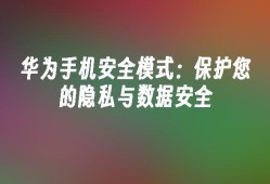 华为手机安全模式：保护您的隐私与数据安全手机保护「华为手机安全模式：保护您的隐私与数据安全」